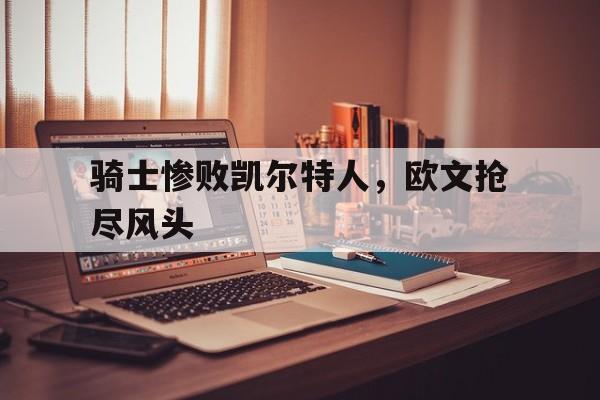 骑士惨败凯尔特人，欧文抢尽风头