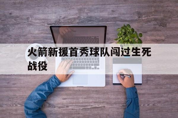 火箭新援首秀球队闯过生死战役