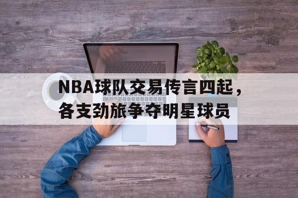 NBA球队交易传言四起，各支劲旅争夺明星球员