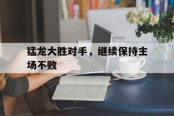猛龙大胜对手，继续保持主场不败